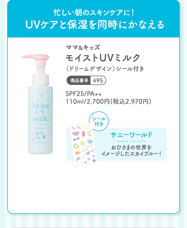 忙しい朝のスキンケアに！UVケアと保湿を同時に叶える ママ＆キッズ モイストUVミルク（ドリームデザイン）シール付き 110ml 2,700円(税込2,970円) 商品番号：495