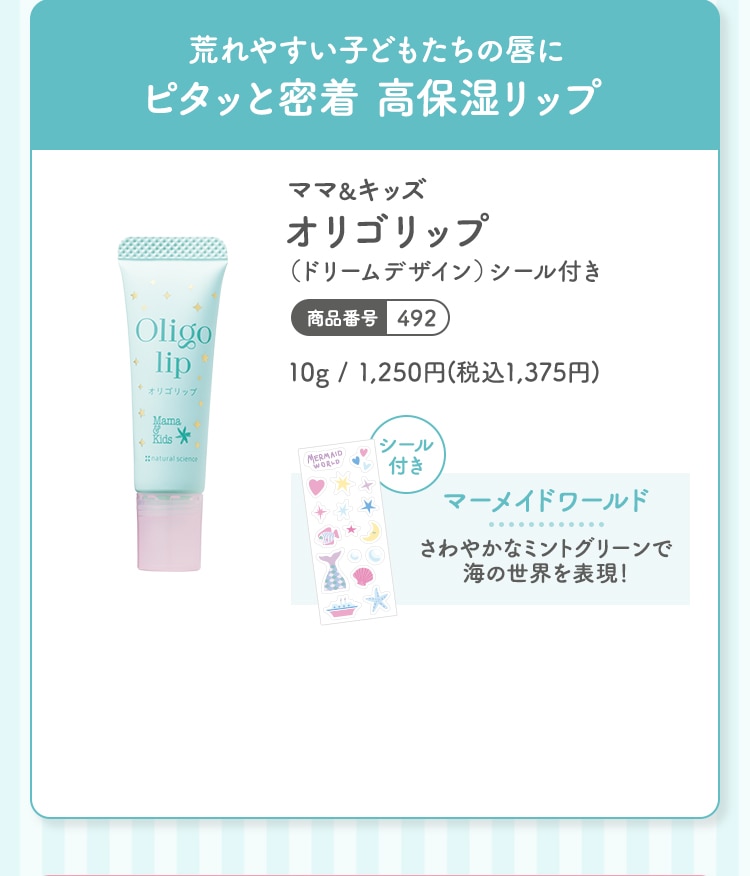 荒れやすい子どもたちの唇にピタッと密着 高保湿リップ ママ＆キッズ オリゴリップ（ドリームデザイン）シール付き 10g 1,250円(税込1,375円) 商品番号：492