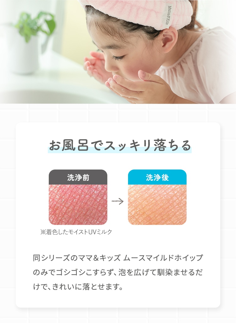 お風呂でスッキリ落ちる 同シリーズのママ＆キッズ ムースマイルドホイップのみでゴシゴシこすらず、泡を広げて馴染ませるだけで、きれいに落とせます。