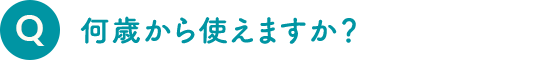 何歳から使えますか？