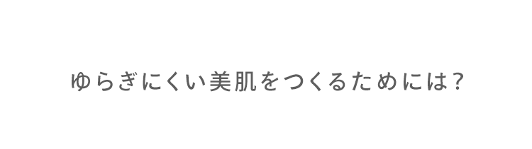 ゆらぎにくい美肌をつくるためには？