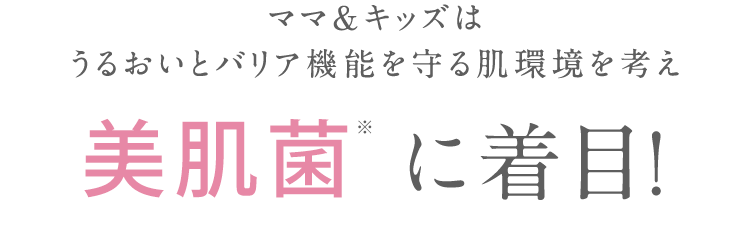 ママ＆キッズは うるおいとバリア機能を守る肌環境を考え 美肌菌 に着目！