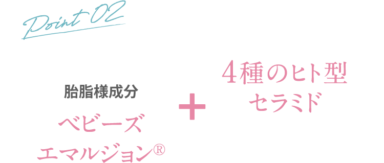 [胎脂様成分 ベビーズ エマルジョン]+[4種のヒト型 セラミド]