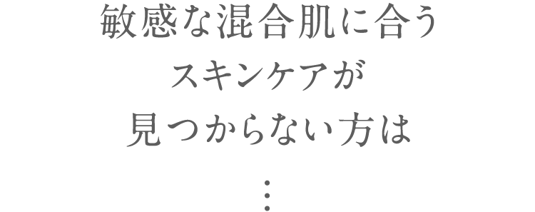 敏感な混合肌に合うスキンケアが見つからない方は...