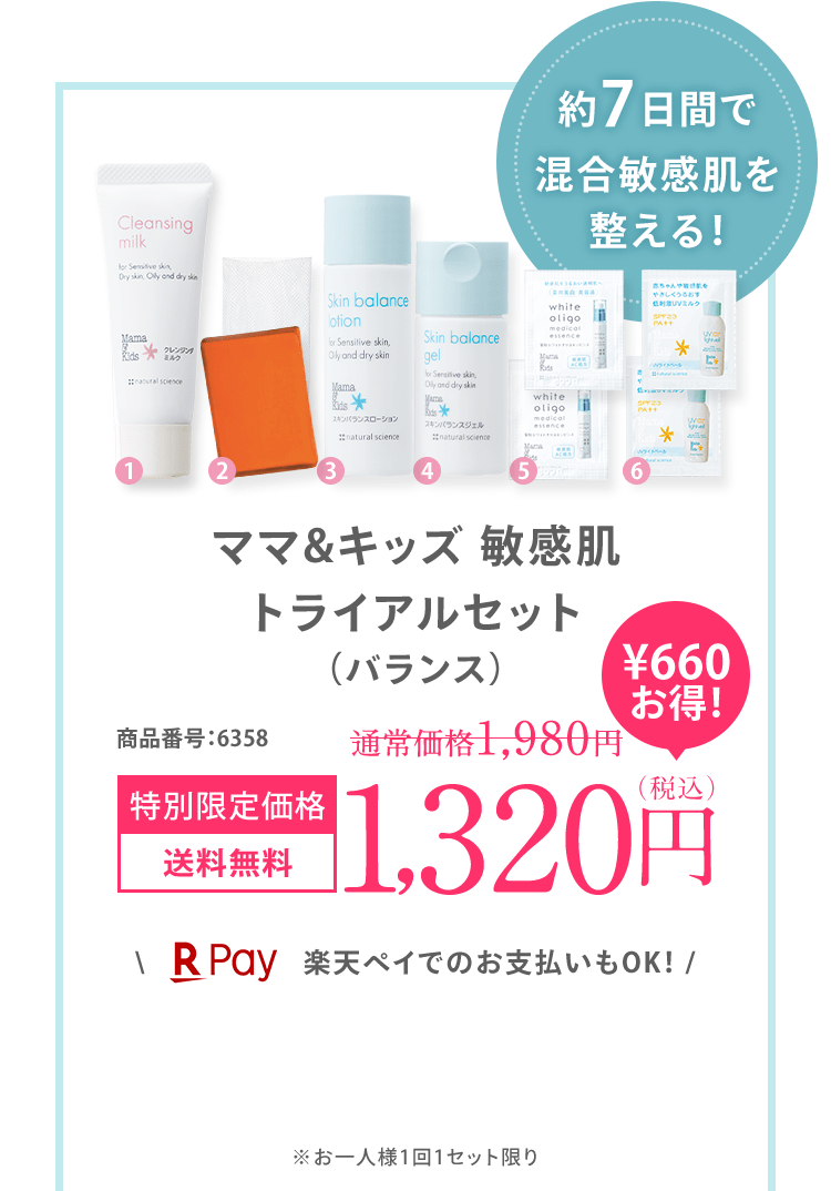約7日間で ゆらぎ肌を 整える！ ママ＆キッズ 敏感肌 トライアルセット (バランス) 商品番号:6329 特別限定価格 送料無料 1,200円（税込）＼ 楽天ペイでのお支払いもOK！ / ※お一人様1回1セット限り ※初回限定1,200円OFFの対象外です。