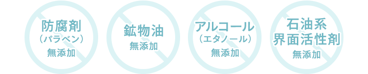 ✕ 防腐剤（パラベン）無添加 ✕ 鉱物油 無添加 ✕ アルコール（エタノール）無添加 ✕ 石油系 界面活性剤 無添加