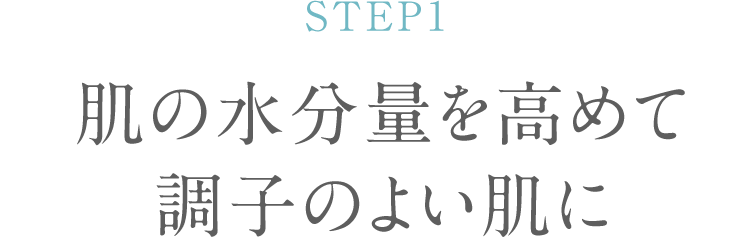 STEP1 肌の水分量を高めて調子のよい肌に