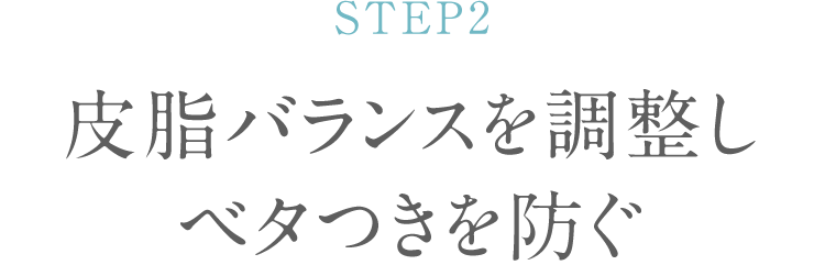 STEP2 皮脂バランスを調整し ベタつきを防ぐ