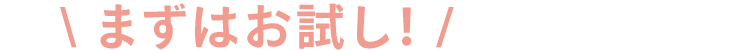 ＼ まずはお試し！ /