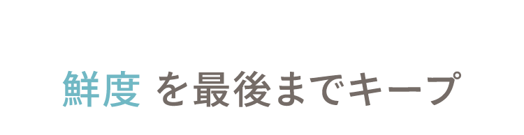 02 鮮度を最後までキープ