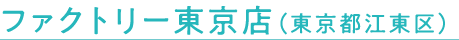 ファクトリー東京店（東京都江東区）