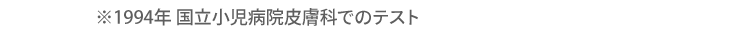 ※1994年 国立小児病院皮膚科でのテスト