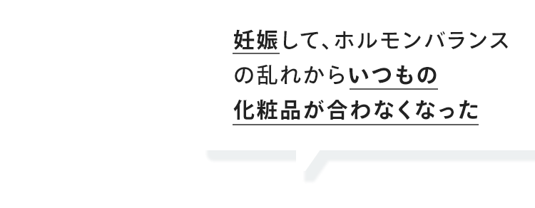 妊娠して、ホルモンバランス の乱れからいつもの 化粧品が合わなくなった