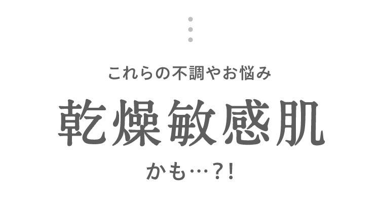 これらの不調やお悩み 乾燥敏感肌 かも…？！