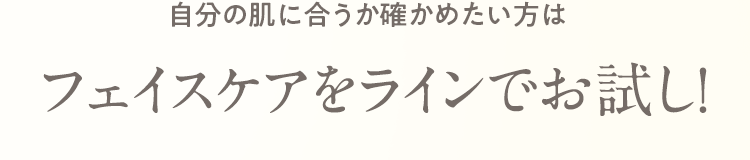 自分の肌に合うか確かめたい方はフェイスケアをラインでお試し！