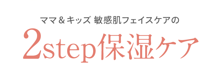 ママ＆キッズ 敏感肌フェイスケアの 2step保湿ケア