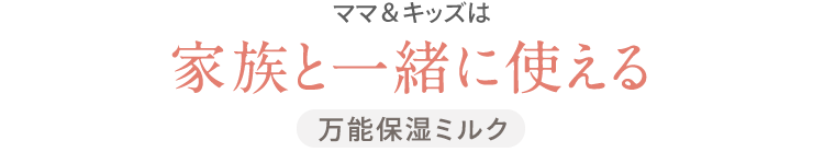 ママ＆キッズは 家族と一緒に使える 万能保湿ミルク