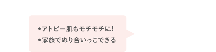 ●アトピー肌もモチモチに！ ●家族でぬり合いっこできる