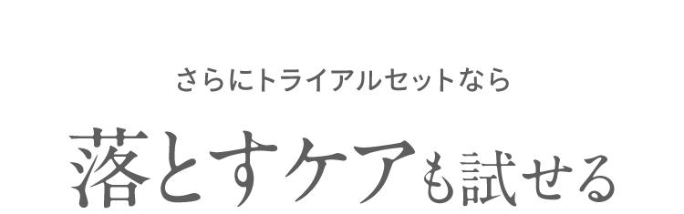 さらにトライアルセットなら 落とすケアも試せる