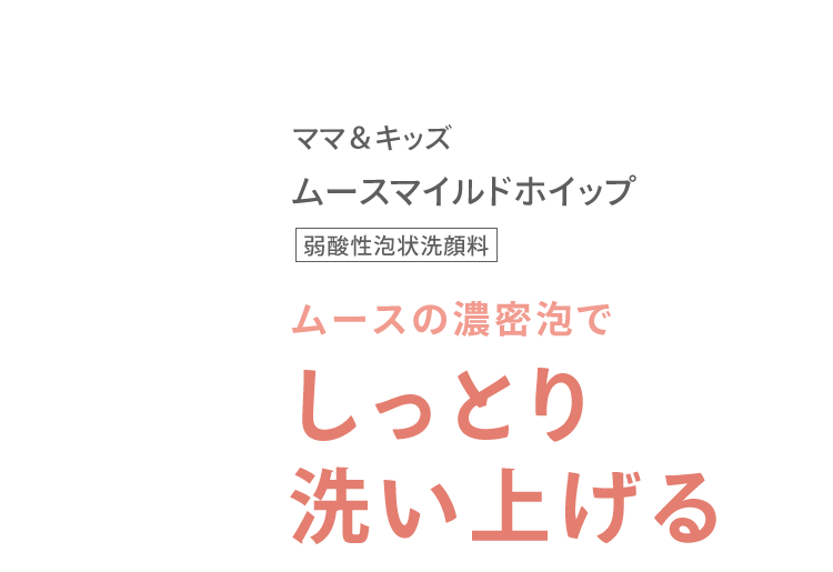 ママ＆キッズ ムースマイルドホイップ [弱酸性泡状洗顔料] ムースの濃密泡で しっとり 洗い上げる