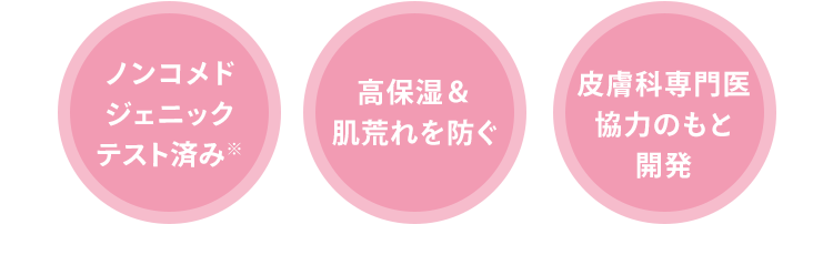 [ノンコメドジェニックテスト済み※] [高保湿＆肌荒れを防ぐ] [皮膚科専門医協力のもと開発]
