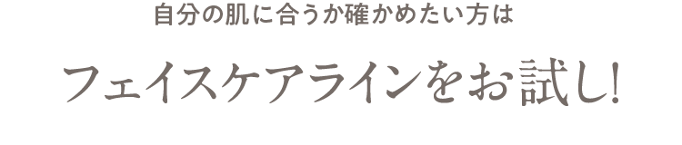 自分の肌に合うか確かめたい方は フェイスケアラインをお試し！