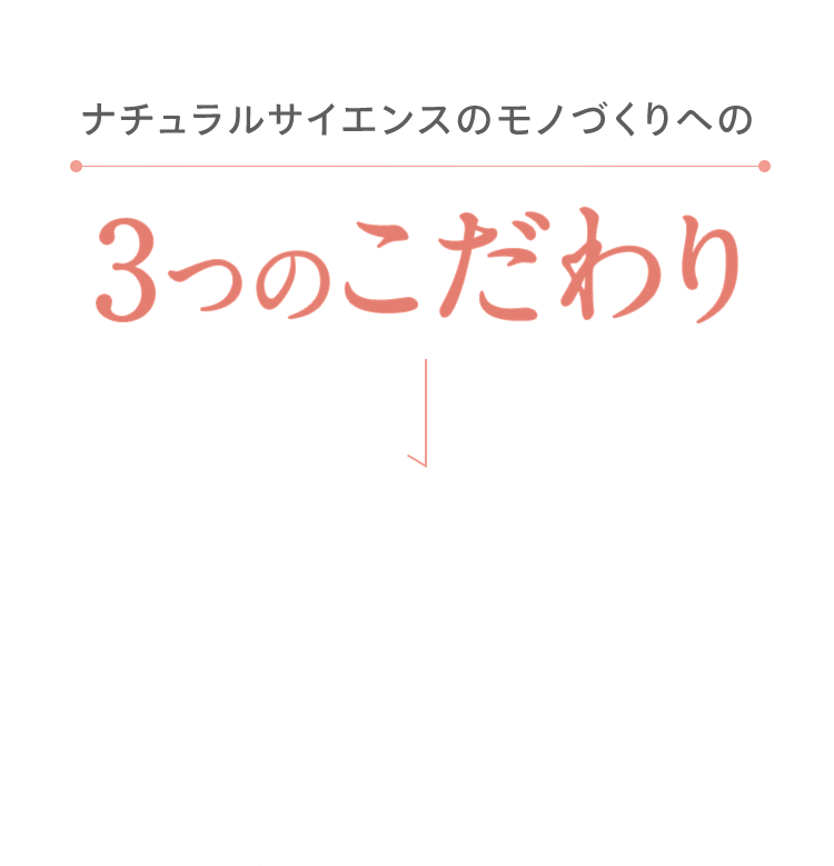 ナチュラルサイエンスのモノづくりへの 3つのこだわり