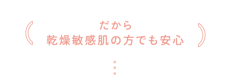 だから 乾燥敏感肌の方でも安心
