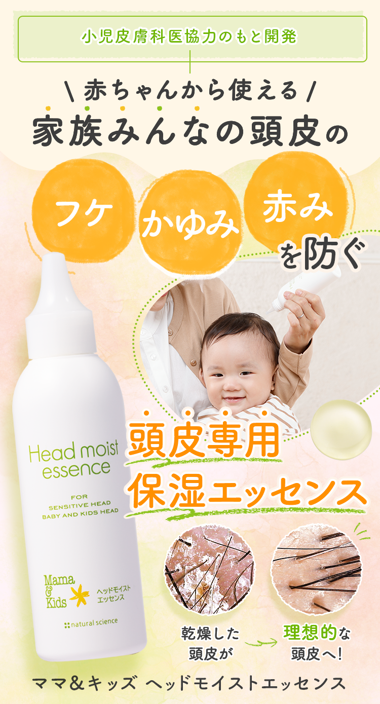 赤ちゃんから使える！ 家族みんなの頭皮の フケ かゆみを防ぐ頭皮専用保湿ローション 乾燥した頭皮が 理想的な頭皮へ！ ママ&キッズ ヘッドモイストエッセンス