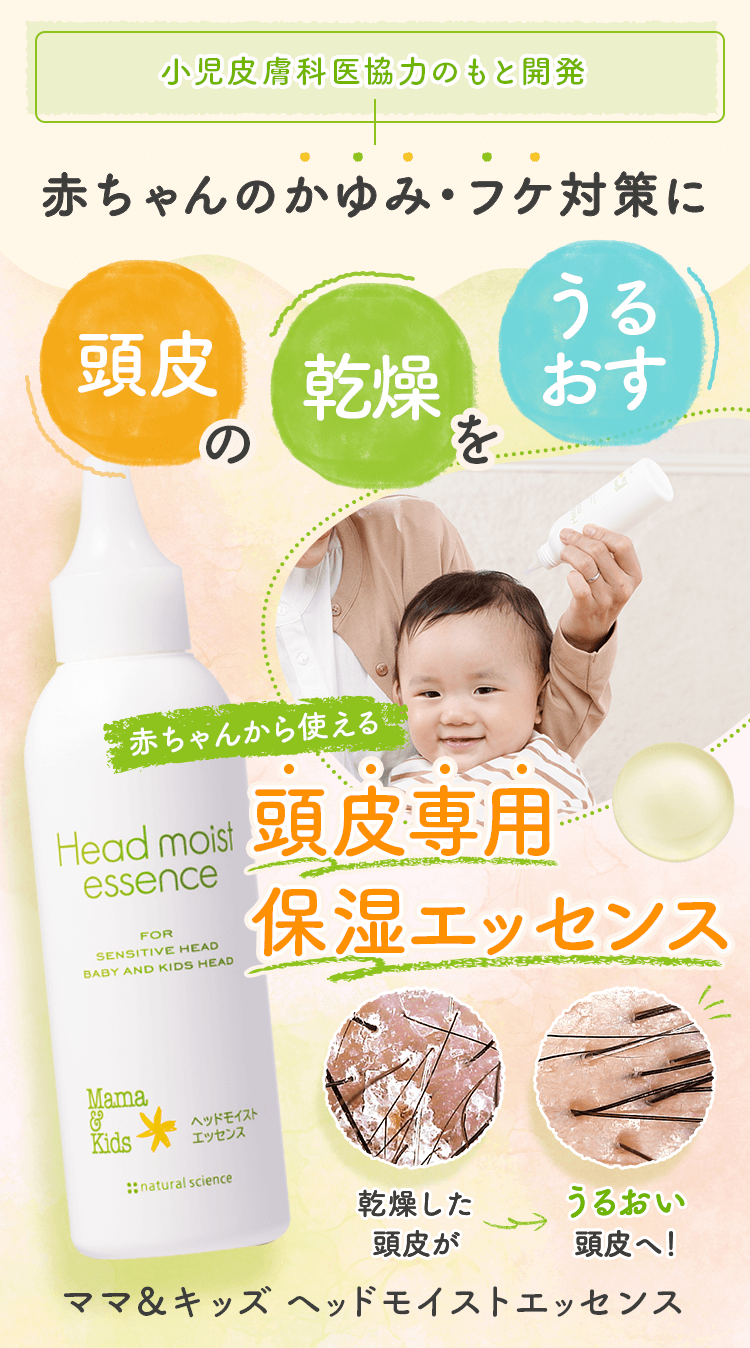 赤ちゃんから使える！ 家族みんなの頭皮の フケ かゆみを防ぐ頭皮専用保湿ローション 乾燥した頭皮が 理想的な頭皮へ！ ママ&キッズ ヘッドモイストエッセンス
