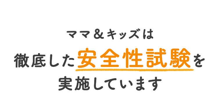 ママ＆キッズは徹底した安全性試験を実施しています