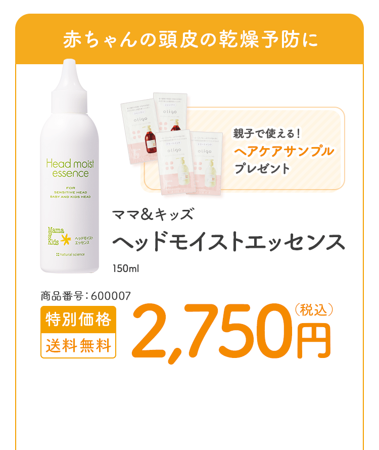 家族みんなで使える低刺激ヘアケア ママ＆キッズ ヘッドモイストエッセンス 150ml 商品番号：600007 特別価格 送料無料 2,750円（税込）