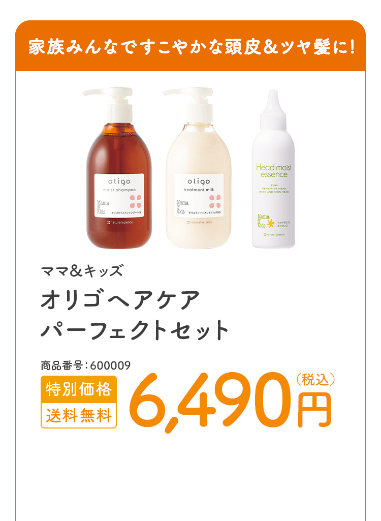 家族みんなですこやかな頭皮＆ツヤ髪に ママ＆キッズ オリゴヘアケアパーフェクトセット 商品番号：600009 特別価格 送料無料 6,380円（税込）