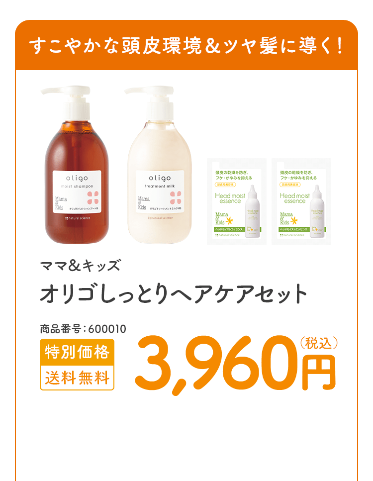 すこやかな頭皮環境＆ツヤ髪に導く！ ママ＆キッズ オリゴしっとりヘアケアセット 商品番号：600010 特別価格 送料無料 3,960円（税込）