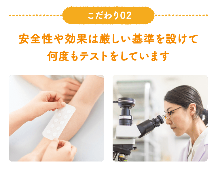 こだわり02 安全性や効果は厳しい基準を設けて何度もテストをしています