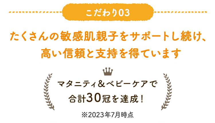 こだわり03 たくさんの敏感肌親子をサポートし続け、高い信頼と支持を得ています