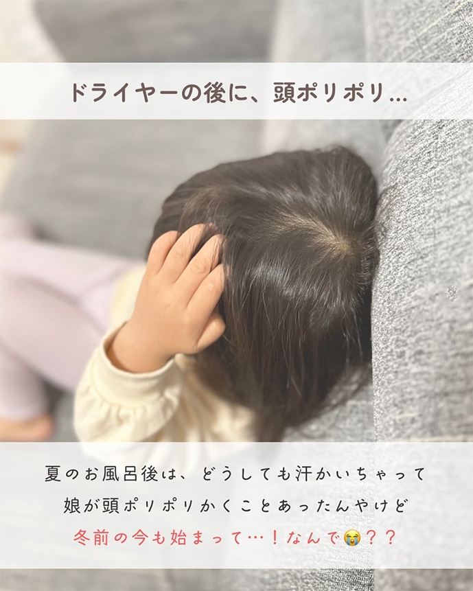 ドライヤーのあとに、ポリポリ… 夏のお風呂後は、どうしても汗をかいちゃって娘が頭ポリポリかくことがあったんやけど冬前の今も始まって…なんで？？