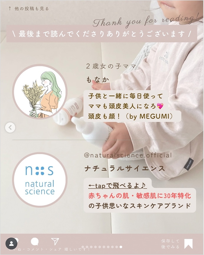 最後まで読んでくださりありがとうございます 2歳女の子ママ もなか 子供と一緒に毎日使ってママも頭皮美人になろ♡頭皮も顔！(by MEGUMI) naturalscience.official ナチュラルサイエンス tapで飛べるよ♪ 赤ちゃんの肌・敏感肌に30年特化の子供思いなスキンケあブランド