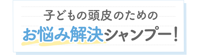 子どもの頭皮のためのお悩み解決シャンプー！