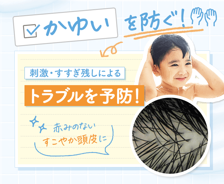 かゆいを防ぐ！ 刺激・すすぎ残しによるトラブルを予防！ 赤みのないすこやか頭皮に