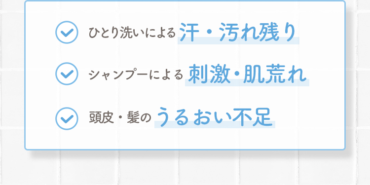 ひとり洗いによる汗・汚れ残り|シャンプーによる刺激・肌荒れ|頭皮・髪のうるおい不足