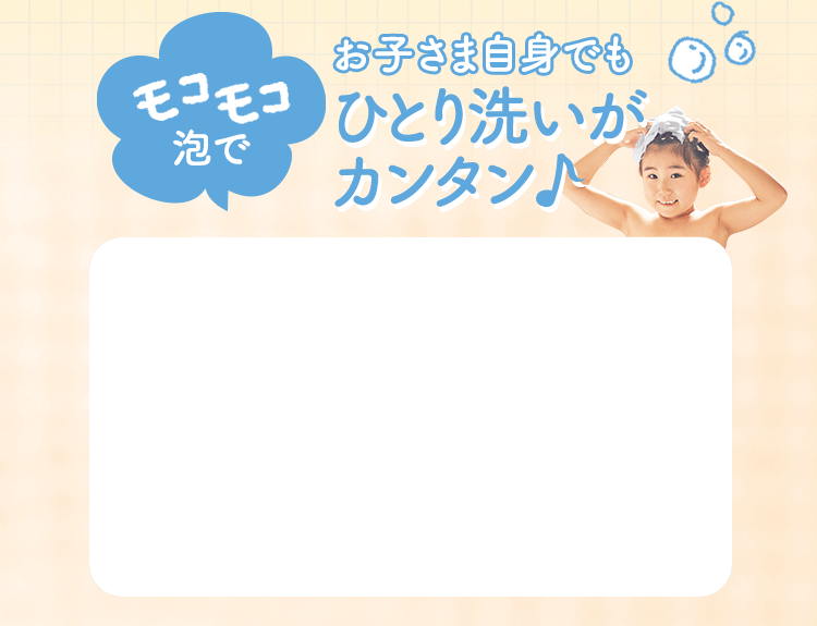 モコモコ泡で お子さま自身でもひとり洗がカンタン♪
