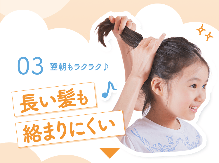 03 翌朝もラクラク♪ 長い髪も絡まりにくい