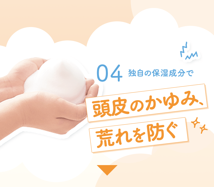 04 独自の保湿成分で 頭皮のかゆみ、荒れを防ぐ