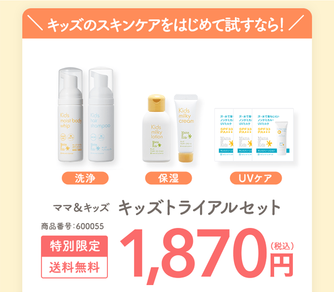 ＼ キッズのスキンケアをはじめて試すなら！ ／ 洗浄 保湿 UVケア ママ＆キッズ キッズトライアルセット 商品番号：600055 特別限定 送料無料 1,870円（税込）