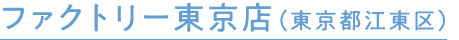 ファクトリー東京店（東京都江東区）