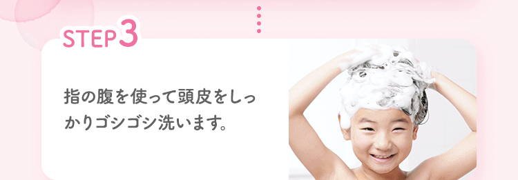 STEP3 指の腹を使って頭皮をしっかりゴシゴシ洗います。