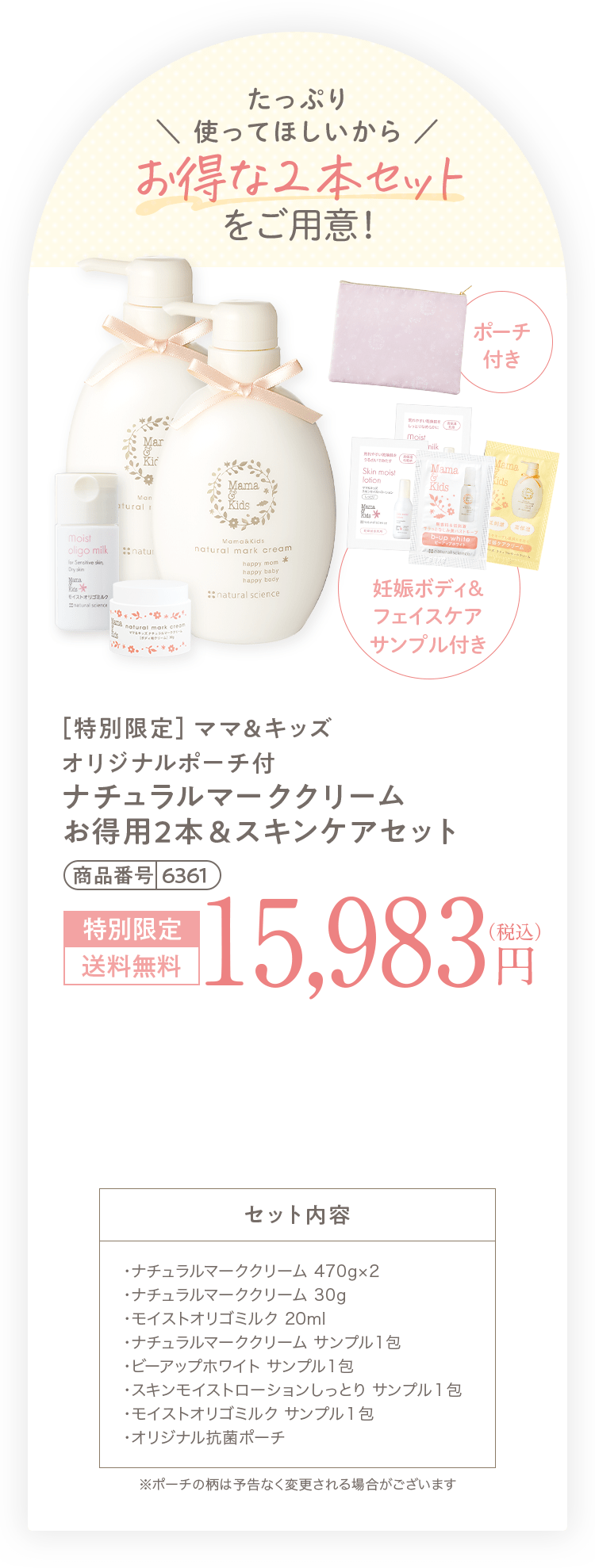 バストのハリが＼  気になる方へ！  ／ マルチポーチも付いてくる + [妊娠中のおっぱいの悩み乾燥・くすみ・タレをこれ１本でケア！バスト・デコルテ専用乳液 ビーアップホワイト ミニサイズ（14ml）] + [敏感になりやすい妊娠中の肌を すこやかにうるおす低刺激乳液 オリゴミルク ミニサイズ（20ml）] + [妊娠ボディ＆フェイスケアサンプル付き] + [さらに ポケットがいっぱいで持ち運びに便利！ポケット付きマルチポーチ] + [今だけ！ ナチュラルマーククリームのミニサイズ（30g）プレゼント！] ［特別限定］ママ＆キッズ ポケット付マルチポーチ付 ナチュラルマーククリームお得用 ＆ビーアップホワイト 商品番号 6331 13,654円（税込）相当 特別限定 送料無料 12,100円（税込） 1,554円お得！ セット内容 ・ナチュラルマーククリーム 470g ・ビーアップホワイト 100ml ・オリゴミルク 20ml ・ビーアップホワイト 14ml ・ナチュラルマーククリーム サンプル1包 ・ビーアップホワイト サンプル1包 ・オリゴモイスチャーローション（しっとり） サンプル1包 ・オリゴミルク サンプル1包 ・ポケット付マルチポーチ