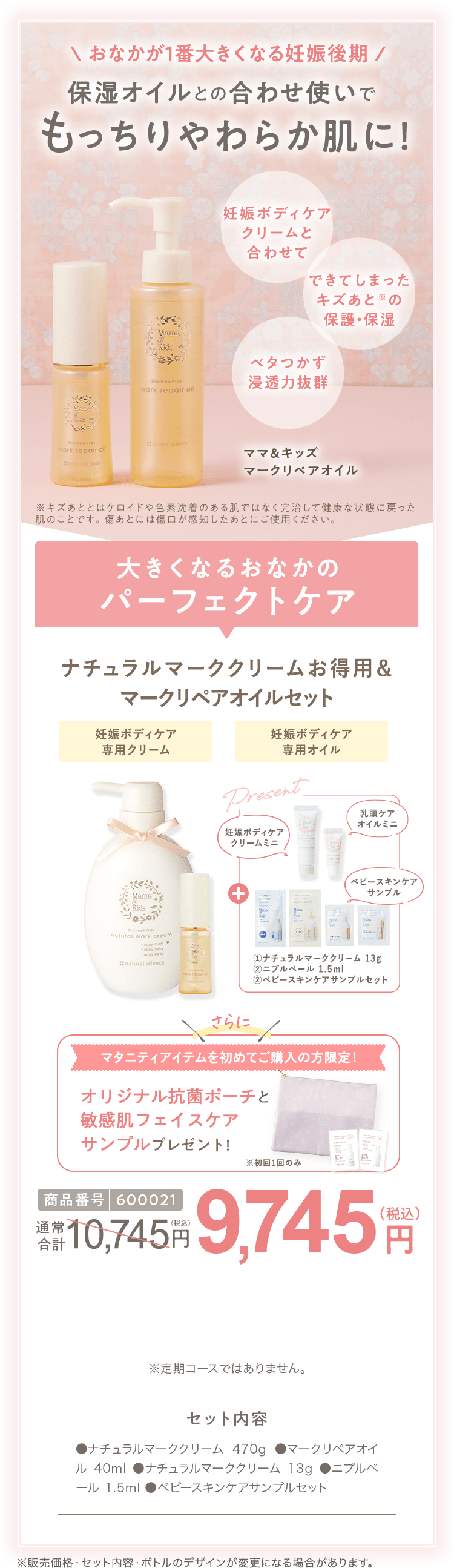 クリームとオイルも一緒に使いたい方へ 商品番号600021 ［特別限定］ママ＆キッズ ナチュラルマーククリームお得用&マークリペアオイルセット 9,745円（税込）  さらにクーポンコード使用で 特別限定 送料無料 6,995円（税込） セット内容 ●ナチュラルマーククリーム470g ●マークリペアオイル 40ml　●ナチュラルマーククリーム 13g ●ニプルベール 1.5ml  ●ベビースキンケアサンプルセット ※定期コースではありません。