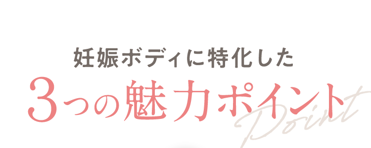 妊娠ボディに特化した ３つの魅力ポイント